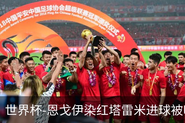 世界杯-恩戈伊染红塔雷米进球被吹 10人比利时0-0伊朗