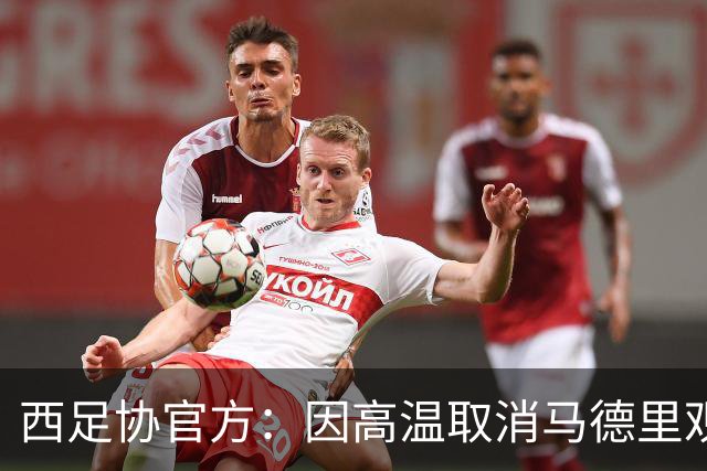西足协官方：因高温取消马德里观赛活动，建议球迷空调房看世界杯